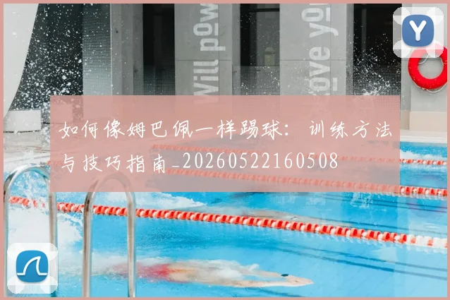 如何像姆巴佩一样踢球：训练方法与技巧指南_20260522160508