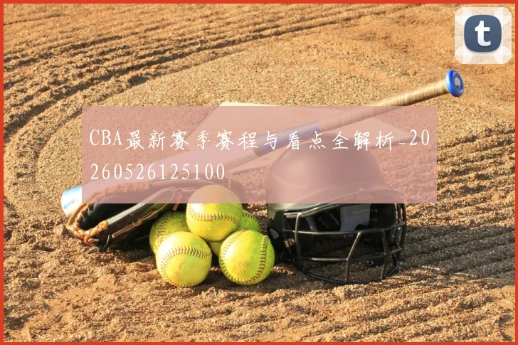 CBA最新赛季赛程与看点全解析_20260526125100