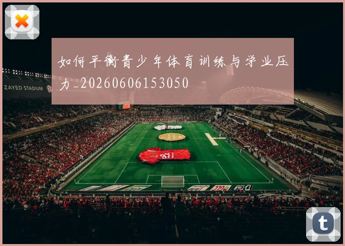 如何平衡青少年体育训练与学业压力_20260606153050