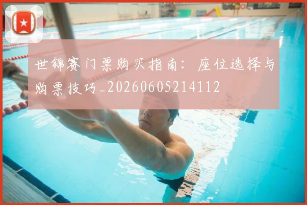 世锦赛门票购买指南:座位选择与购票技巧_20260605214112