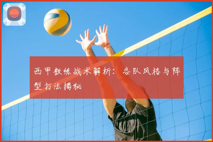 西甲教练战术解析:各队风格与阵型打法揭秘