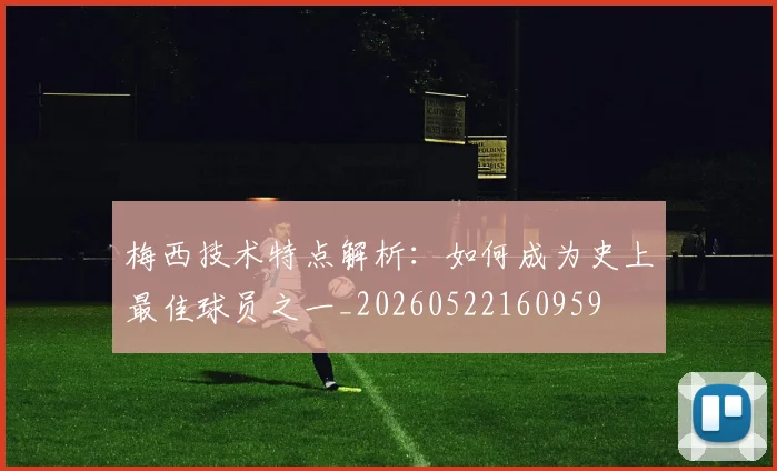 梅西技术特点解析:如何成为史上最佳球员之一_20260522160959