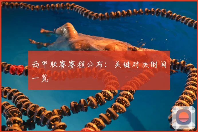 西甲联赛赛程公布：关键对决时间一览