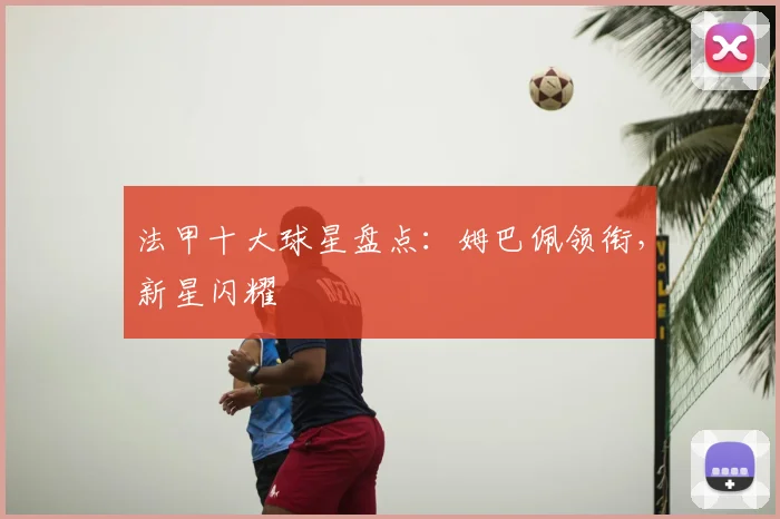 法甲十大球星盘点：姆巴佩领衔，新星闪耀