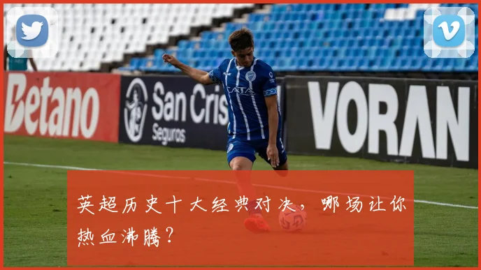 英超历史十大经典对决,哪场让你热血沸腾?