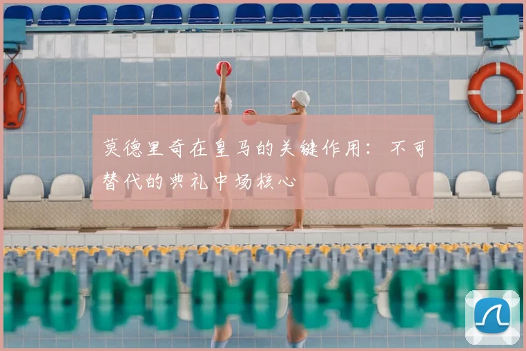 莫德里奇在皇马的关键作用:不可替代的典礼中场核心