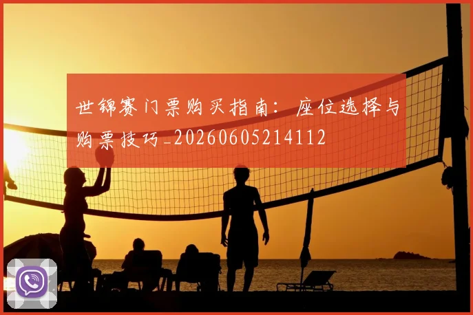 世锦赛门票购买指南:座位选择与购票技巧_20260605214112