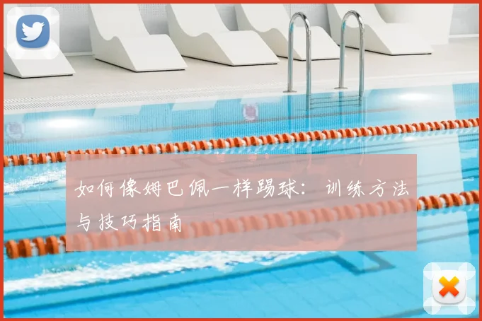 如何像姆巴佩一样踢球:训练方法与技巧指南