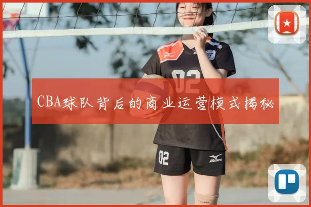 CBA球队背后的商业运营模式揭秘