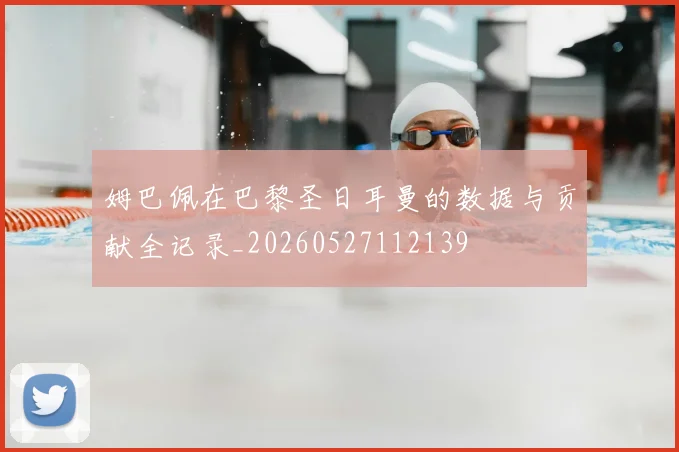 姆巴佩在巴黎圣日耳曼的数据与贡献全记录_20260527112139