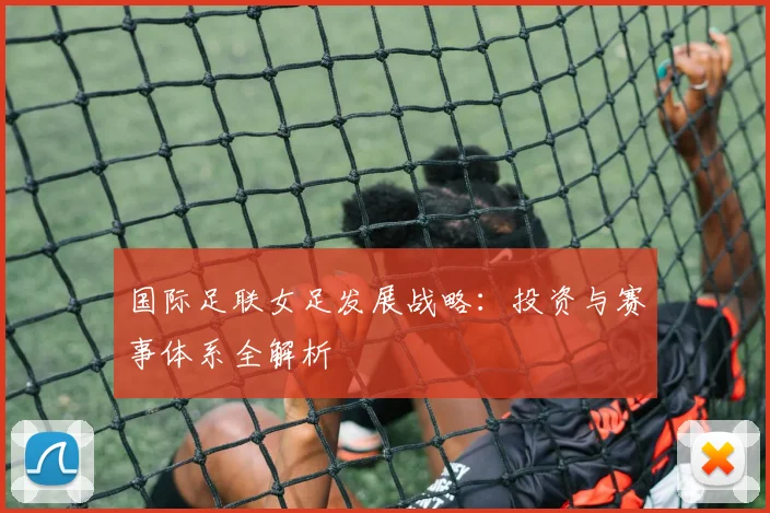 国际足联女足发展战略:投资与赛事体系全解析